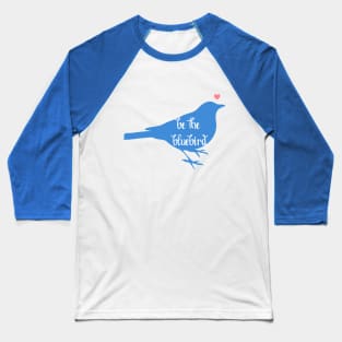 Be the Bluebird, Bluebird of Happiness, Positivity, Be Happy Bird Baseball T-Shirt